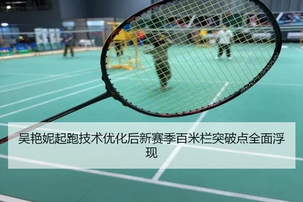 吴艳妮起跑技术优化后新赛季百米栏突破点全面浮现